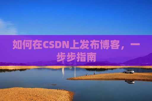 如何在CSDN上发布博客,一步步指南